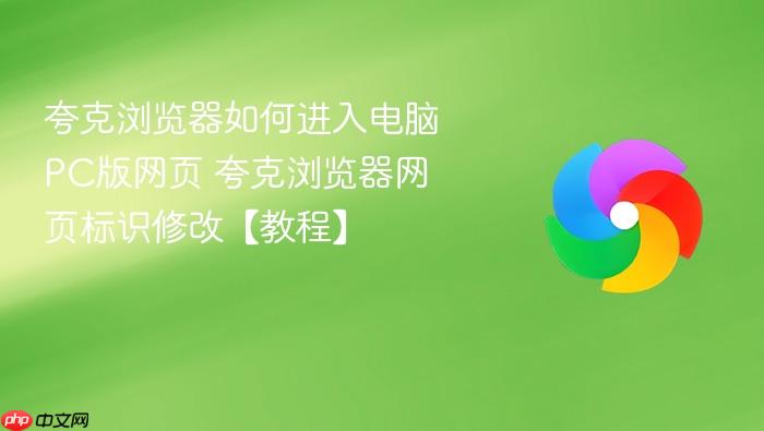 夸克浏览器如何进入电脑pc版网页 夸克浏览器网页标识修改【教程】