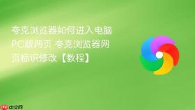 夸克浏览器如何进入电脑pc版网页 夸克浏览器网页标识修改【教程】