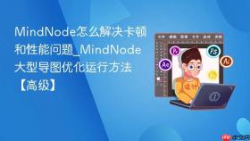mindnode怎么解决卡顿和性能问题_mindnode大型导图优化运行方法【高级】