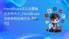 handbrake怎么设置输出文件大小_handbrake目标体积压缩方法【技巧】