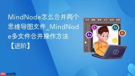 MindNode怎么合并两个思维导图文件_MindNode多文件合并操作方法【进阶】