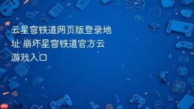 云星穹铁道网页版登录地址 崩坏星穹铁道官方云游戏入口