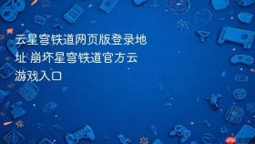 云星穹铁道网页版登录地址 崩坏星穹铁道官方云游戏入口