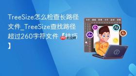 treesize怎么检查长路径文件_treesize查找路径超过260字符文件【技巧】
