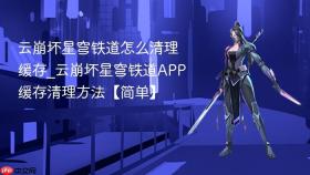云崩坏星穹铁道怎么清理缓存_云崩坏星穹铁道APP缓存清理方法【简单】