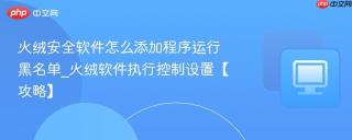 火绒安全软件怎么添加程序运行黑名单_火绒软件执行控制设置【攻略】