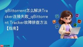 qbittorrent怎么解决tracker连接失败_qbittorrent tracker故障排查方法【指南】