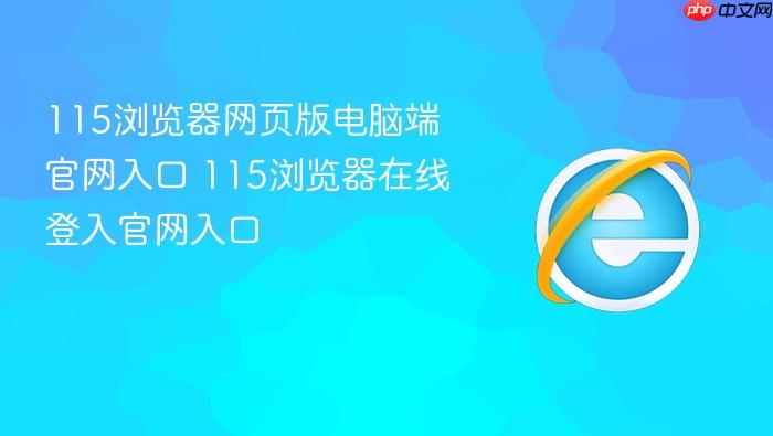 115浏览器网页版电脑端官网入口 115浏览器在线登入官网入口