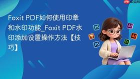 foxit pdf如何使用印章和水印功能_foxit pdf水印添加设置操作方法【技巧】