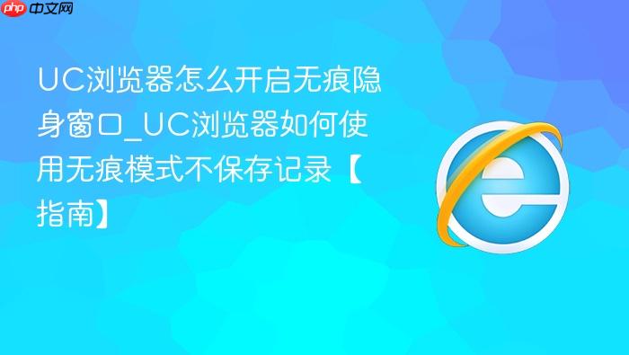 uc浏览器怎么开启无痕隐身窗口_uc浏览器如何使用无痕模式不保存记录【指南】