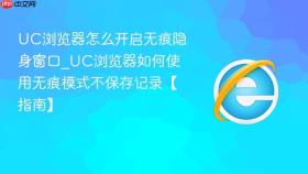 uc浏览器怎么开启无痕隐身窗口_uc浏览器如何使用无痕模式不保存记录【指南】