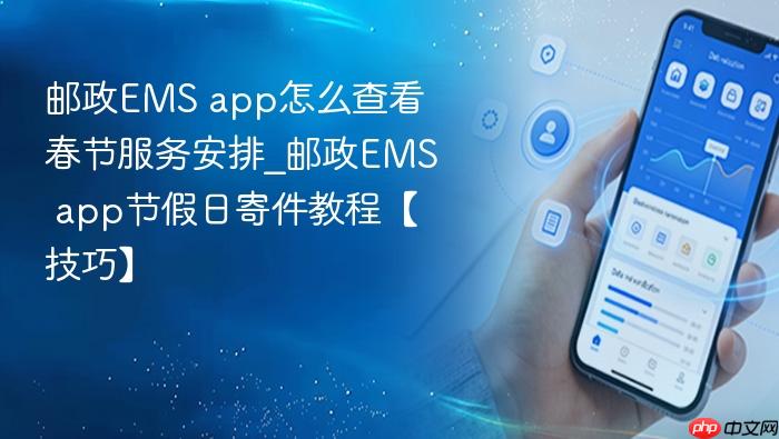 邮政ems app怎么查看春节服务安排_邮政ems app节假日寄件教程【技巧】