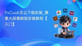PxCook怎么下载安装_像素大厨最新版安装教程【入门】