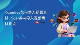 kdenlive如何导入视频素材_kdenlive导入视频素材要点