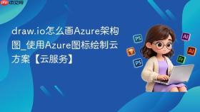 draw.io怎么画azure架构图_使用azure图标绘制云方案【云服务】