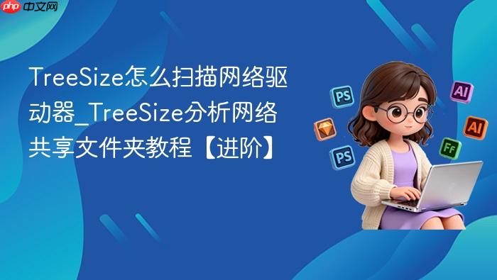 treesize怎么扫描网络驱动器_treesize分析网络共享文件夹教程【进阶】