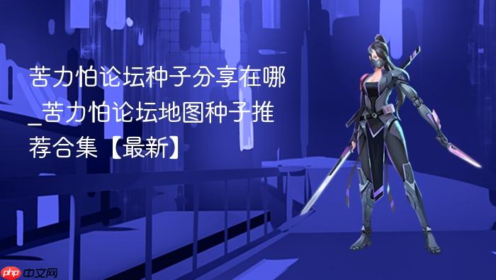 苦力怕论坛种子分享在哪_苦力怕论坛地图种子推荐合集【最新】