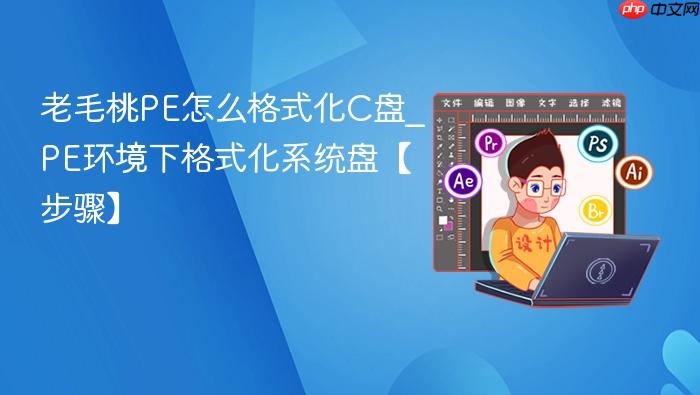老毛桃pe怎么格式化c盘_pe环境下格式化系统盘【步骤】