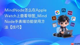 MindNode怎么在Apple Watch上查看导图_MindNode手表端功能使用方法【技巧】