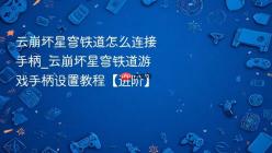 云崩坏星穹铁道怎么连接手柄_云崩坏星穹铁道游戏手柄设置教程【进阶】