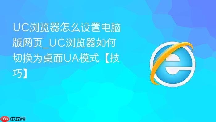 uc浏览器怎么设置电脑版网页_uc浏览器如何切换为桌面ua模式【技巧】