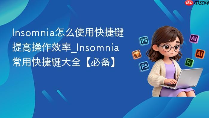 insomnia怎么使用快捷键提高操作效率_insomnia常用快捷键大全【必备】