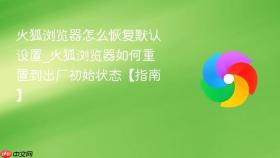 火狐浏览器怎么恢复默认设置_火狐浏览器如何重置到出厂初始状态【指南】