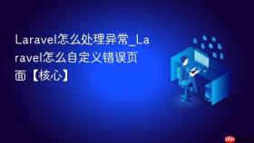 laravel怎么处理异常_laravel怎么自定义错误页面【核心】