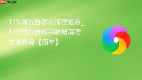 115浏览器怎么清理缓存_115浏览器缓存数据清理方法教程【简单】