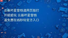 云崩坏星穹铁道网页版打开就能玩 云崩坏星穹铁道免费在线秒玩官方入口