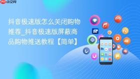 抖音极速版怎么关闭购物推荐_抖音极速版屏蔽商品购物推送教程【简单】