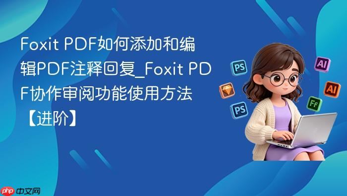 foxit pdf如何添加和编辑pdf注释回复_foxit pdf协作审阅功能使用方法【进阶】