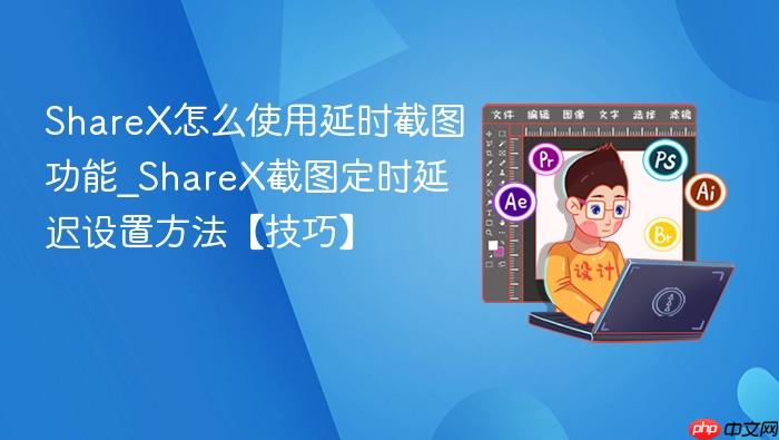 sharex怎么使用延时截图功能_sharex截图定时延迟设置方法【技巧】