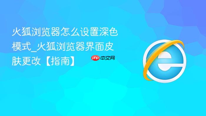 火狐浏览器怎么设置深色模式_火狐浏览器界面皮肤更改【指南】