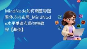 MindNode如何调整导图整体方向布局_MindNode水平垂直布局切换教程【基础】