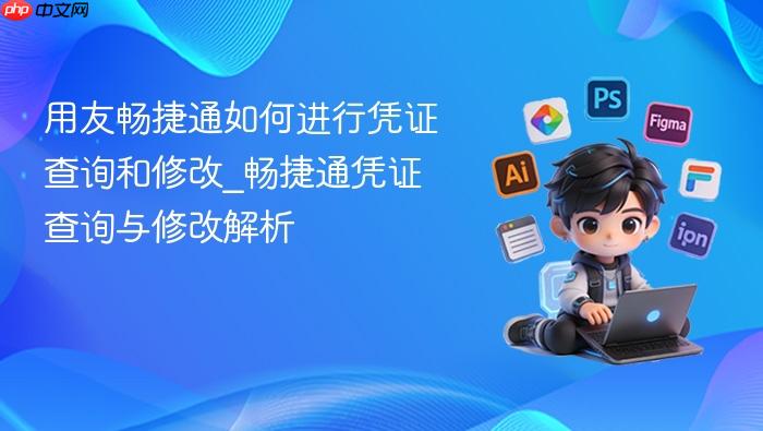 用友畅捷通如何进行凭证查询和修改_畅捷通凭证查询与修改解析