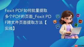 foxit pdf如何批量提取多个pdf的页面_foxit pdf跨文件页面提取方法【实战】
