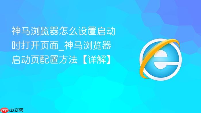 神马浏览器怎么设置启动时打开页面_神马浏览器启动页配置方法【详解】