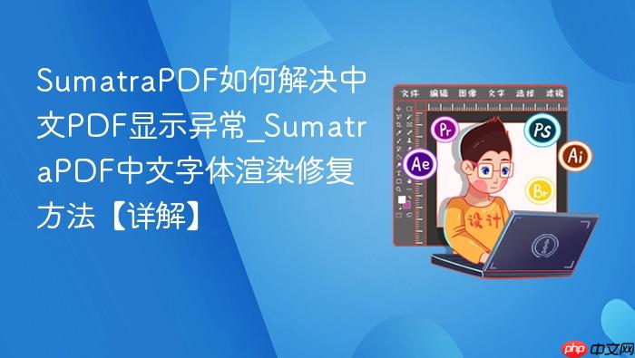 sumatrapdf如何解决中文pdf显示异常_sumatrapdf中文字体渲染修复方法【详解】