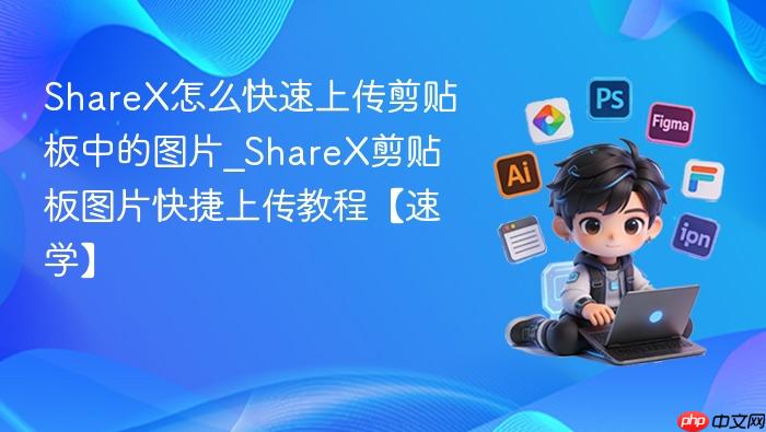 sharex怎么快速上传剪贴板中的图片_sharex剪贴板图片快捷上传教程【速学】