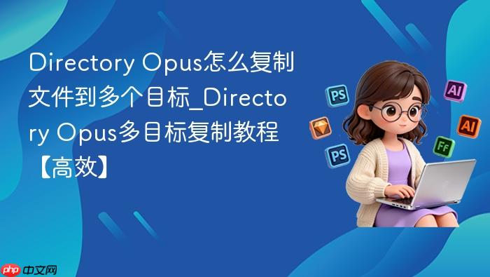 directory opus怎么复制文件到多个目标_directory opus多目标复制教程【高效】