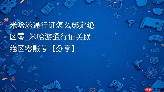 米哈游通行证怎么绑定绝区零_米哈游通行证关联绝区零账号【分享】