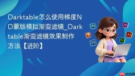 Darktable怎么使用梯度ND蒙版模拟渐变滤镜_Darktable渐变滤镜效果制作方法【进阶】