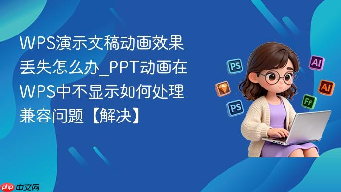 wps演示文稿动画效果丢失怎么办_ppt动画在wps中不显示如何处理兼容问题【解决】