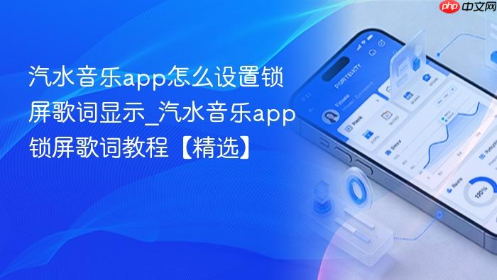 汽水音乐app怎么设置锁屏歌词显示_汽水音乐app锁屏歌词教程【精选】