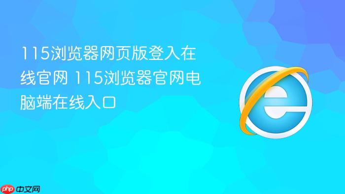 115浏览器网页版登入在线官网 115浏览器官网电脑端在线入口