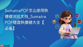 SumatraPDF怎么使用快捷键浏览文档_SumatraPDF键盘快捷键大全【必备】