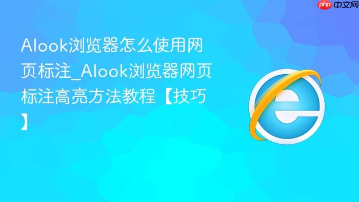 alook浏览器怎么使用网页标注_alook浏览器网页标注高亮方法教程【技巧】