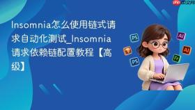 Insomnia怎么使用链式请求自动化测试_Insomnia请求依赖链配置教程【高级】
