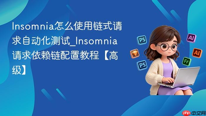 insomnia怎么使用链式请求自动化测试_insomnia请求依赖链配置教程【高级】